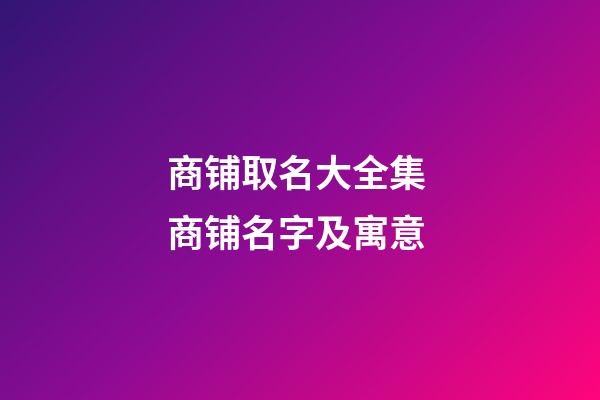 商铺取名大全集 商铺名字及寓意-第1张-公司起名-玄机派